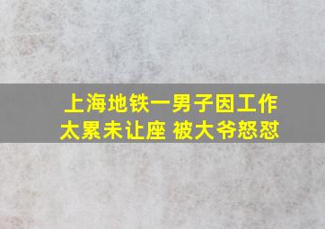 上海地铁一男子因工作太累未让座 被大爷怒怼